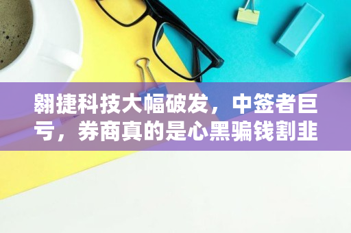 翱捷科技大幅破发,中签者巨亏,券商真的是心黑骗钱割韭菜吗,link会涨到多少 翱捷科技大幅破发,中签者巨亏,券商真的是心黑骗钱割韭菜吗,link会涨到多少