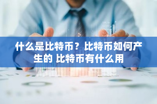 什么是比特币?比特币如何产生的 比特币有什么用 什么是比特币?比特币如何产生的 比特币有什么用