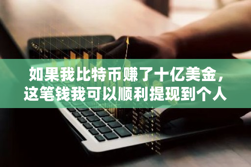 如果我比特币赚了十亿美金，这笔钱我可以顺利提现到个人账户吗 获得比特币