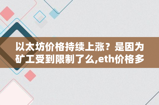 以太坊价格持续上涨？是因为矿工受到限制了么,eth价格多少美金