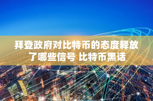 拜登政府对比特币的态度释放了哪些信号 比特币黑话