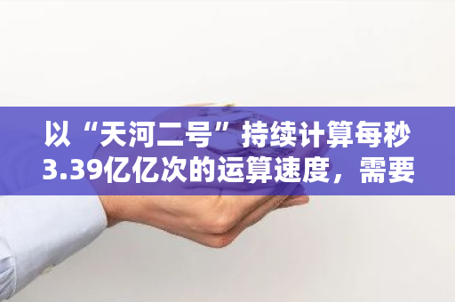 以“天河二号”持续计算每秒3.39亿亿次的运算速度，需要多久可以破解比特币 比特币sc价格