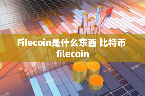Filecoin是什么东西 比特币 filecoin