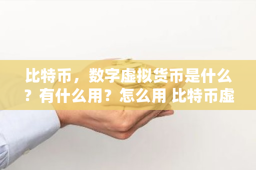 比特币，数字虚拟货币是什么？有什么用？怎么用 比特币虚拟币