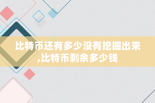 比特币还有多少没有挖掘出来,比特币剩余多少钱