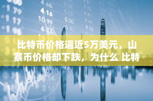 比特币价格逼近5万美元，山寨币价格却下跌，为什么 比特币pk10