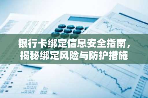 银行卡绑定信息安全指南，揭秘绑定风险与防护措施