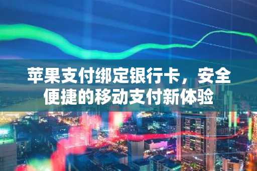苹果支付绑定银行卡，安全便捷的移动支付新体验