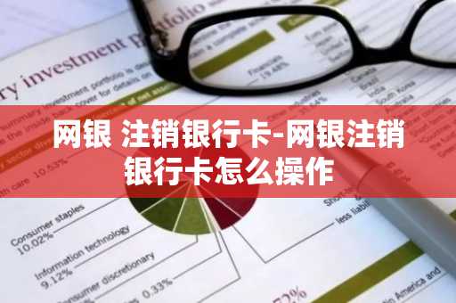 网银 注销银行卡-网银注销银行卡怎么操作