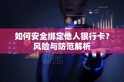 如何安全绑定他人银行卡？风险与防范解析