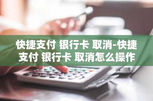 快捷支付 银行卡 取消-快捷支付 银行卡 取消怎么操作