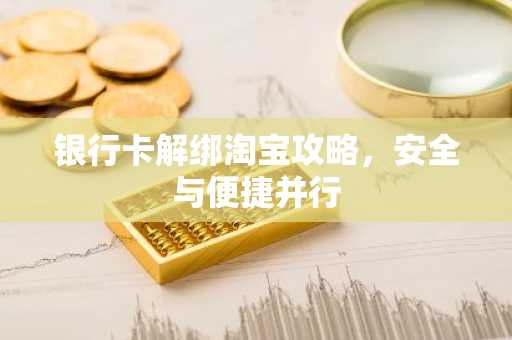 银行卡解绑淘宝攻略，安全与便捷并行