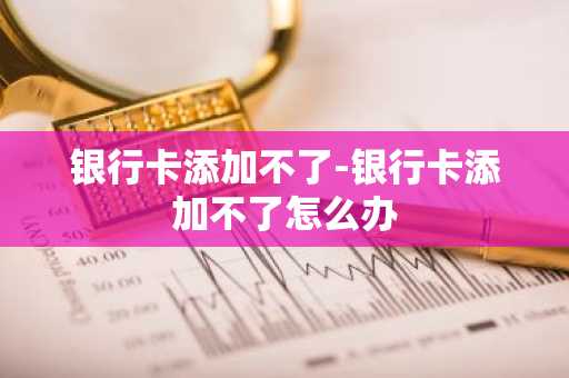 银行卡添加不了-银行卡添加不了怎么办