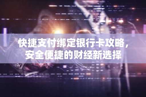 快捷支付绑定银行卡攻略，安全便捷的财经新选择