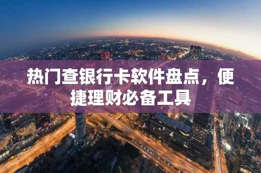 热门查银行卡软件盘点，便捷理财必备工具