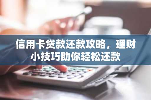 信用卡贷款还款攻略，理财小技巧助你轻松还款