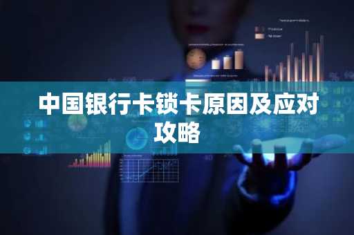 中国银行卡锁卡原因及应对攻略