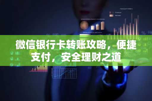 微信银行卡转账攻略，便捷支付，安全理财之道