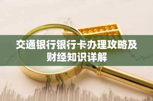 交通银行银行卡办理攻略及财经知识详解