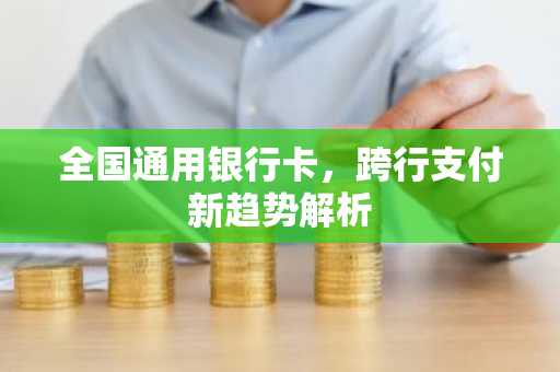 全国通用银行卡，跨行支付新趋势解析