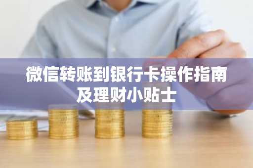 微信转账到银行卡操作指南及理财小贴士