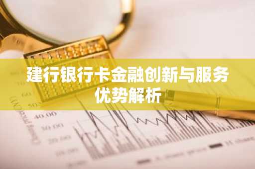 建行银行卡金融创新与服务优势解析
