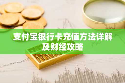 支付宝银行卡充值方法详解及财经攻略