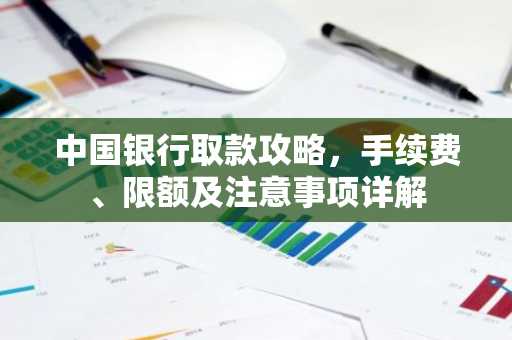中国银行取款攻略，手续费、限额及注意事项详解