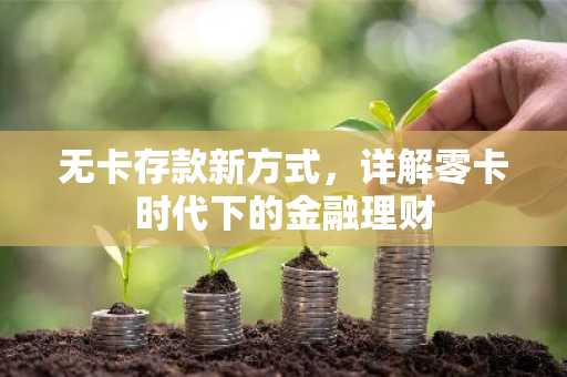 无卡存款新方式，详解零卡时代下的金融理财