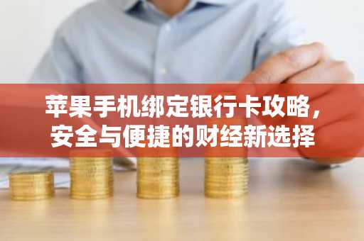 苹果手机绑定银行卡攻略，安全与便捷的财经新选择