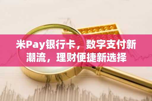 米Pay银行卡，数字支付新潮流，理财便捷新选择