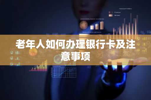 老年人如何办理银行卡及注意事项