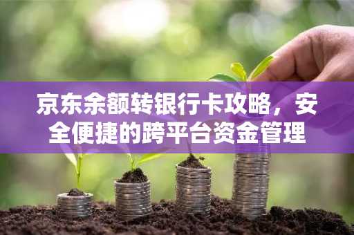 京东余额转银行卡攻略，安全便捷的跨平台资金管理