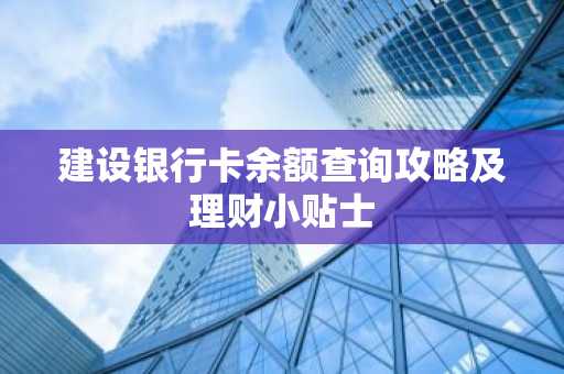 建设银行卡余额查询攻略及理财小贴士