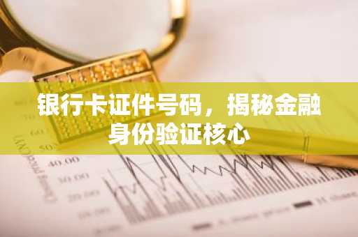 银行卡证件号码，揭秘金融身份验证核心