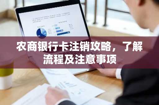 农商银行卡注销攻略，了解流程及注意事项