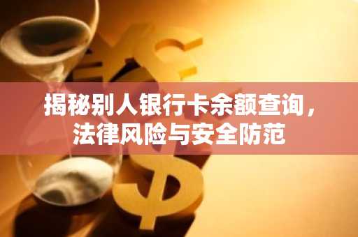 揭秘别人银行卡余额查询，法律风险与安全防范