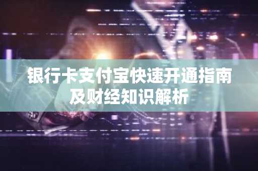 银行卡支付宝快速开通指南及财经知识解析