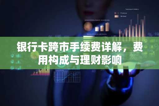 银行卡跨市手续费详解，费用构成与理财影响