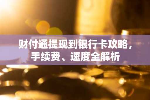 财付通提现到银行卡攻略，手续费、速度全解析