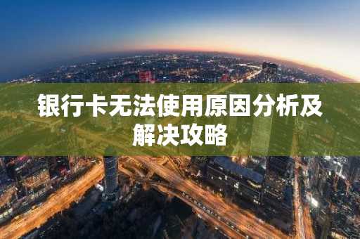 银行卡无法使用原因分析及解决攻略