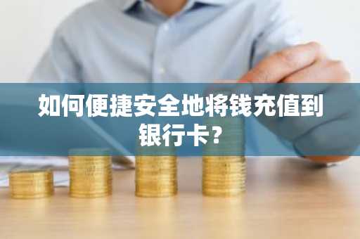 如何便捷安全地将钱充值到银行卡？