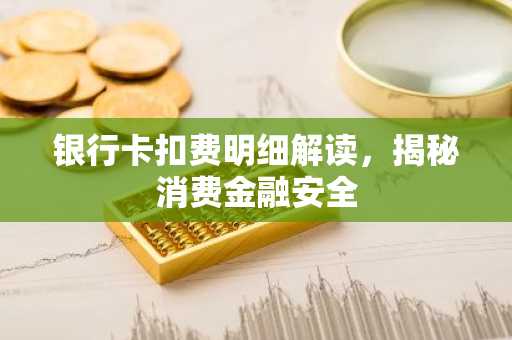 银行卡扣费明细解读，揭秘消费金融安全
