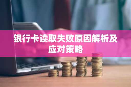 银行卡读取失败原因解析及应对策略