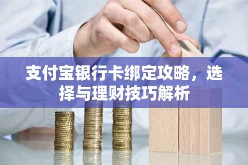 支付宝银行卡绑定攻略，选择与理财技巧解析