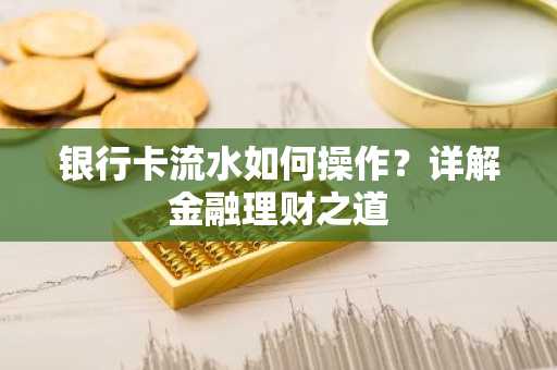 银行卡流水如何操作？详解金融理财之道