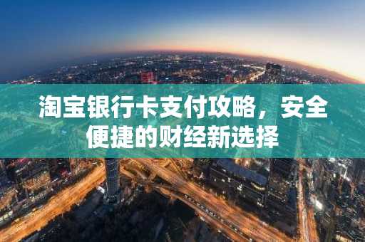 淘宝银行卡支付攻略，安全便捷的财经新选择