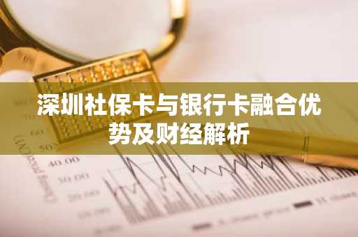 深圳社保卡与银行卡融合优势及财经解析