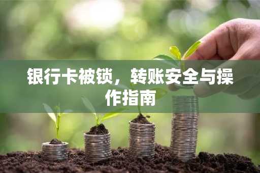 银行卡被锁，转账安全与操作指南