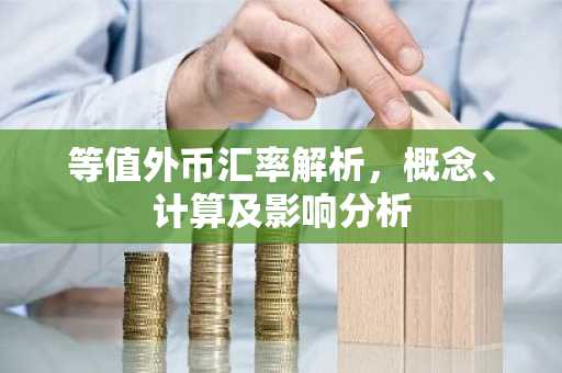 等值外币汇率解析，概念、计算及影响分析